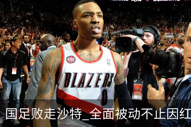 国足败走沙特 全面被动不止因红牌 对澳大利亚变阵?